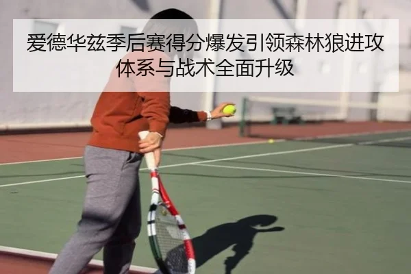 爱德华兹季后赛得分爆发引领森林狼进攻体系与战术全面升级