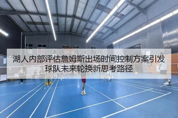 湖人内部评估詹姆斯出场时间控制方案引发球队未来轮换新思考路径